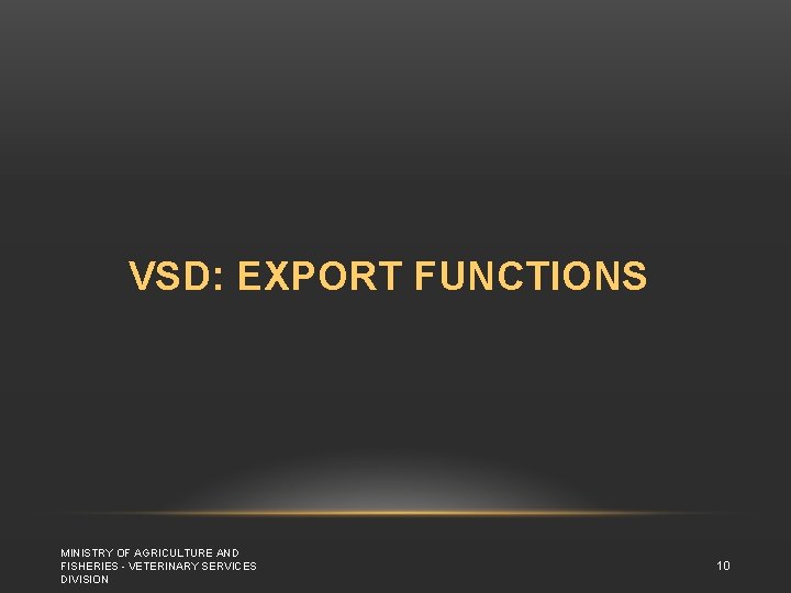 VSD: EXPORT FUNCTIONS MINISTRY OF AGRICULTURE AND FISHERIES - VETERINARY SERVICES DIVISION 10 