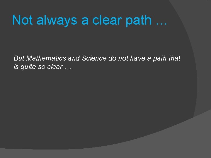 Not always a clear path … But Mathematics and Science do not have a