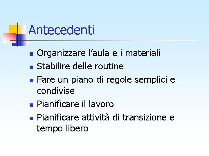 Antecedenti n n n Organizzare l’aula e i materiali Stabilire delle routine Fare un