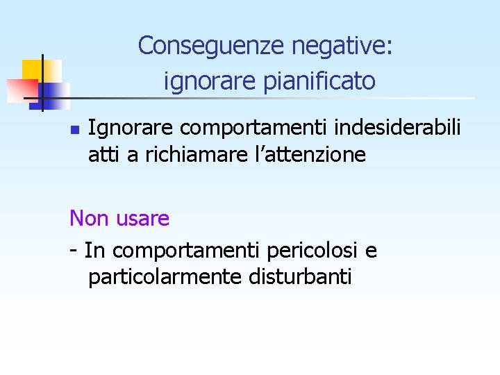 Conseguenze negative: ignorare pianificato n Ignorare comportamenti indesiderabili atti a richiamare l’attenzione Non usare