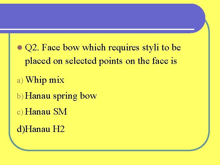 l Q 2. Face bow which requires styli to be placed on selected points