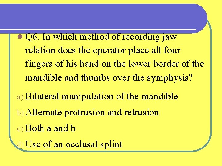 l Q 6. In which method of recording jaw relation does the operator place