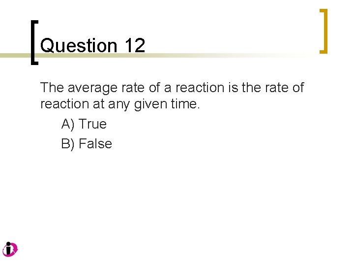 Question 12 The average rate of a reaction is the rate of reaction at