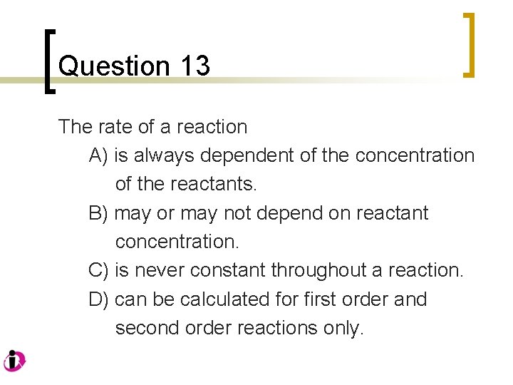 Question 13 The rate of a reaction A) is always dependent of the concentration