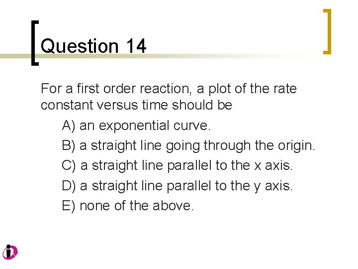 Question 14 For a first order reaction, a plot of the rate constant versus