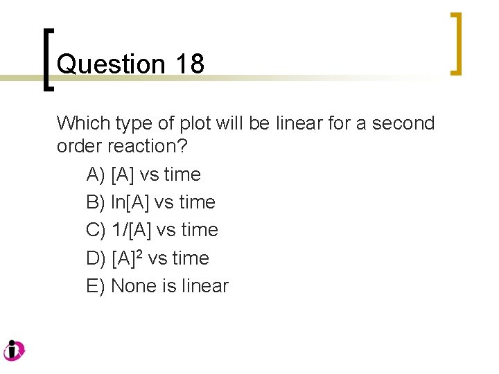 Question 18 Which type of plot will be linear for a second order reaction?
