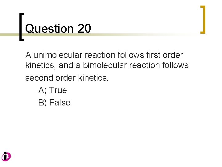 Question 20 A unimolecular reaction follows first order kinetics, and a bimolecular reaction follows