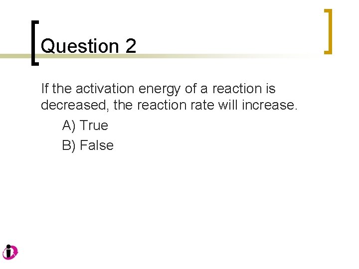 Question 2 If the activation energy of a reaction is decreased, the reaction rate