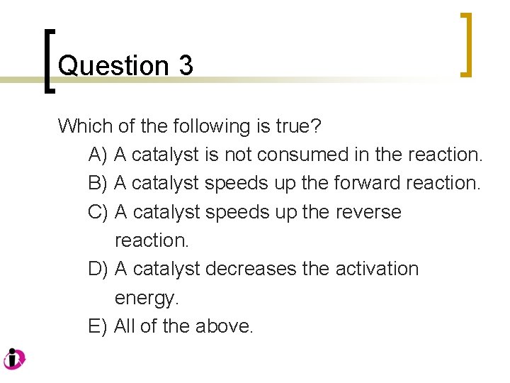 Question 3 Which of the following is true? A) A catalyst is not consumed