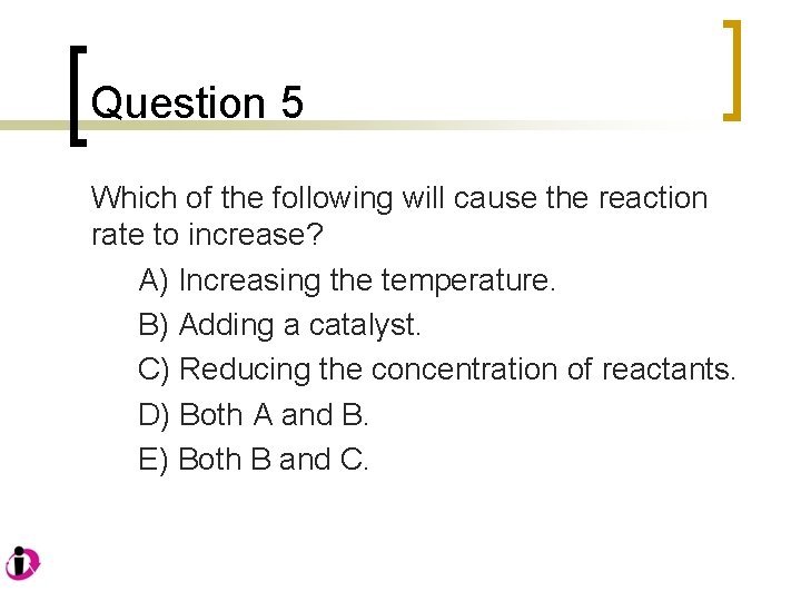 Question 5 Which of the following will cause the reaction rate to increase? A)