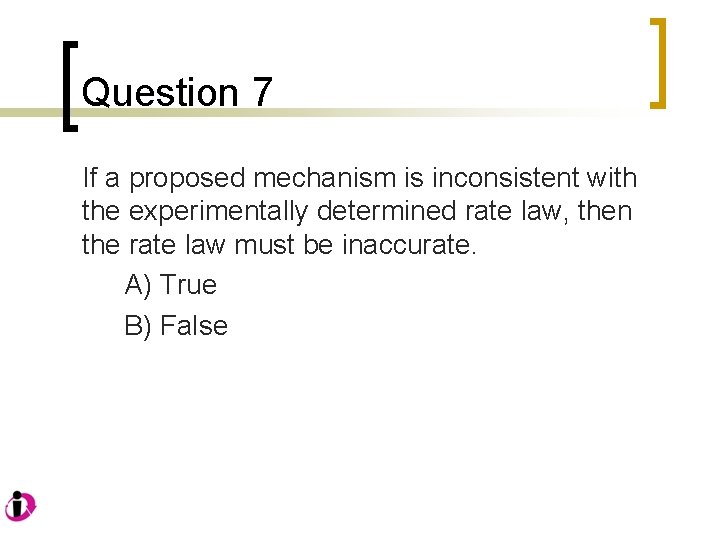 Question 7 If a proposed mechanism is inconsistent with the experimentally determined rate law,