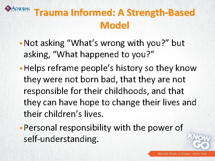 Trauma Informed: A Strength-Based Model § Not asking “What’s wrong with you? ” but