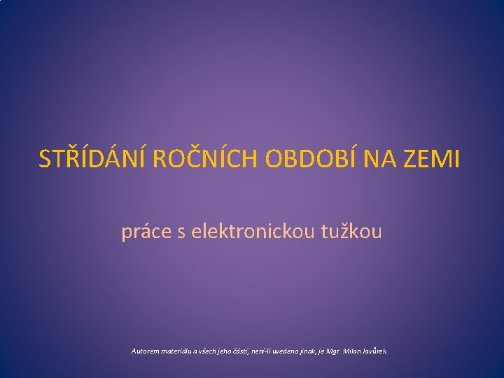 STŘÍDÁNÍ ROČNÍCH OBDOBÍ NA ZEMI práce s elektronickou tužkou Autorem materiálu a všech jeho