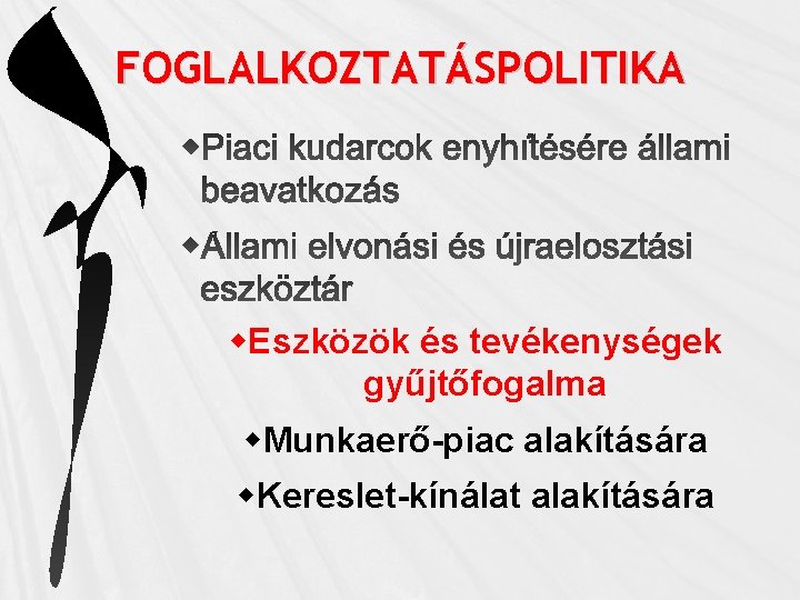 FOGLALKOZTATÁSPOLITIKA Eszközök és tevékenységek gyűjtőfogalma Munkaerő-piac alakítására Kereslet-kínálat alakítására 