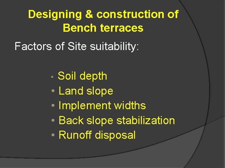 Designing & construction of Bench terraces Factors of Site suitability: • Soil depth •