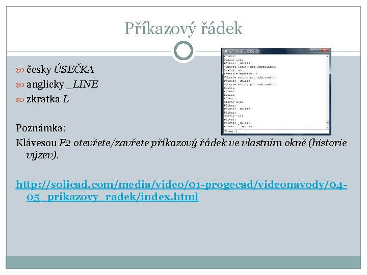 Příkazový řádek česky ÚSEČKA anglicky _LINE zkratka L Poznámka: Klávesou F 2 otevřete/zavřete příkazový