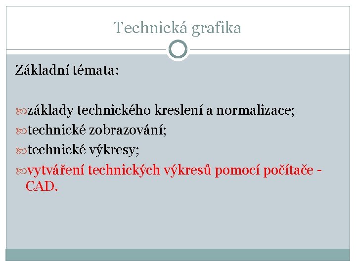 Technická grafika Základní témata: základy technického kreslení a normalizace; technické zobrazování; technické výkresy; vytváření