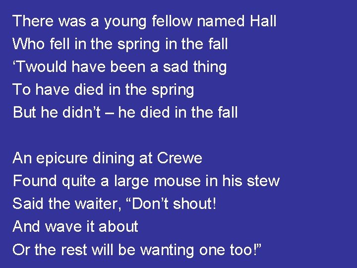There was a young fellow named Hall Who fell in the spring in the