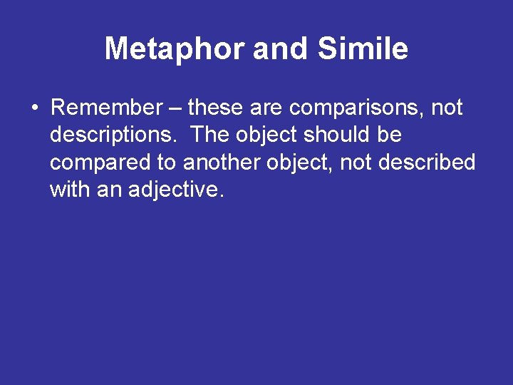 Metaphor and Simile • Remember – these are comparisons, not descriptions. The object should