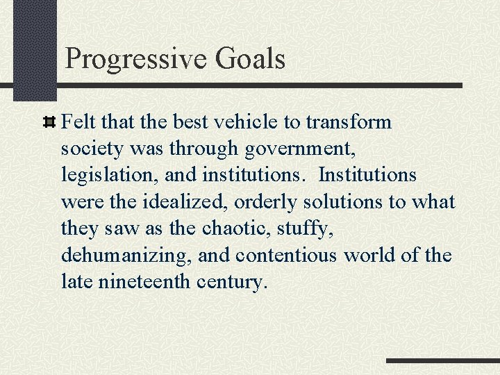 Progressive Goals Felt that the best vehicle to transform society was through government, legislation,