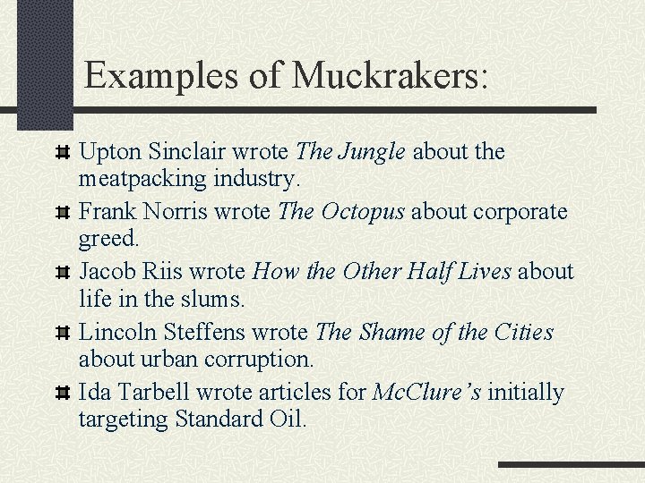 Examples of Muckrakers: Upton Sinclair wrote The Jungle about the meatpacking industry. Frank Norris