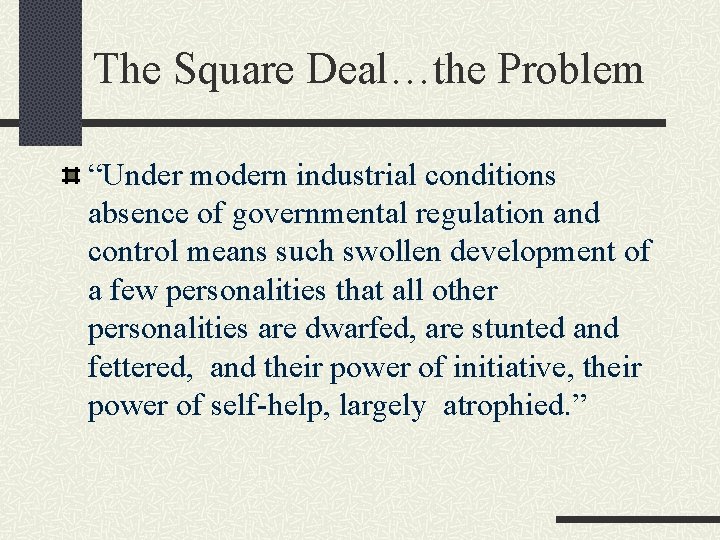 The Square Deal…the Problem “Under modern industrial conditions absence of governmental regulation and control