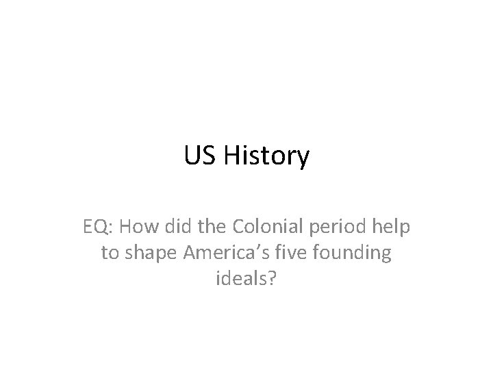 US History EQ: How did the Colonial period help to shape America’s five founding