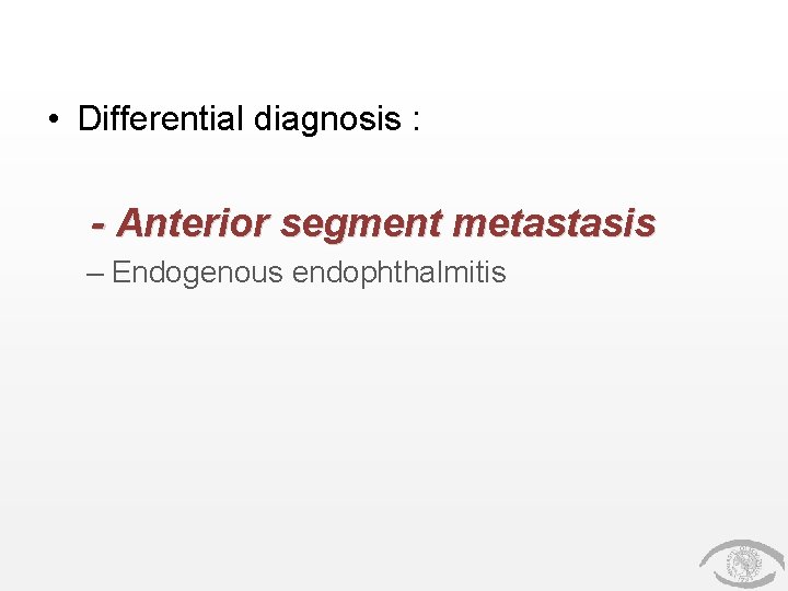 • Differential diagnosis : - Anterior segment metastasis – Endogenous endophthalmitis • Differential diagnosis : - Anterior segment metastasis – Endogenous endophthalmitis