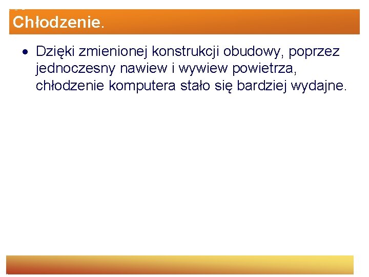 Chłodzenie. Dzięki zmienionej konstrukcji obudowy, poprzez jednoczesny nawiew i wywiew powietrza, chłodzenie komputera stało