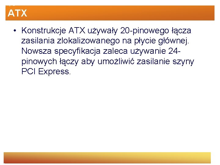 ATX • Konstrukcje ATX używały 20 -pinowego łącza zasilania zlokalizowanego na płycie głównej. Nowsza