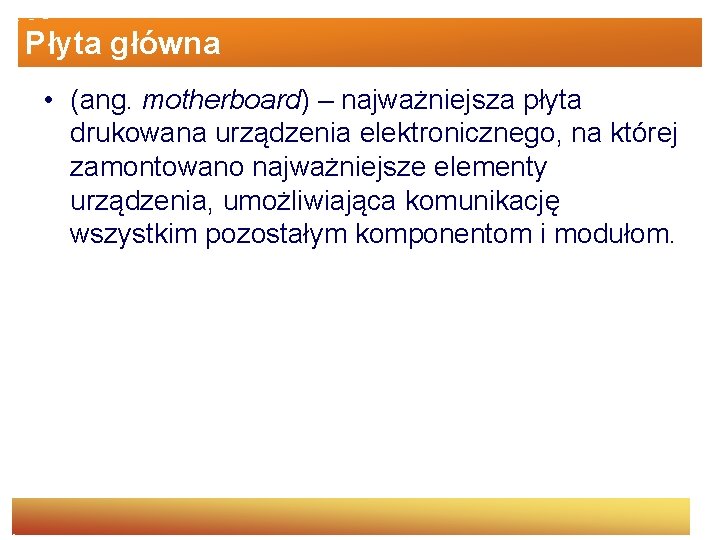 Płyta główna • (ang. motherboard) – najważniejsza płyta drukowana urządzenia elektronicznego, na której zamontowano