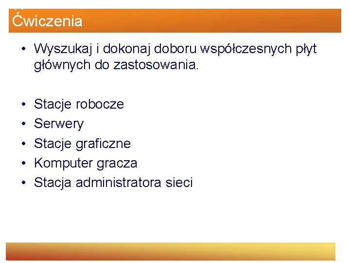 Ćwiczenia • Wyszukaj i dokonaj doboru współczesnych płyt głównych do zastosowania. • • •