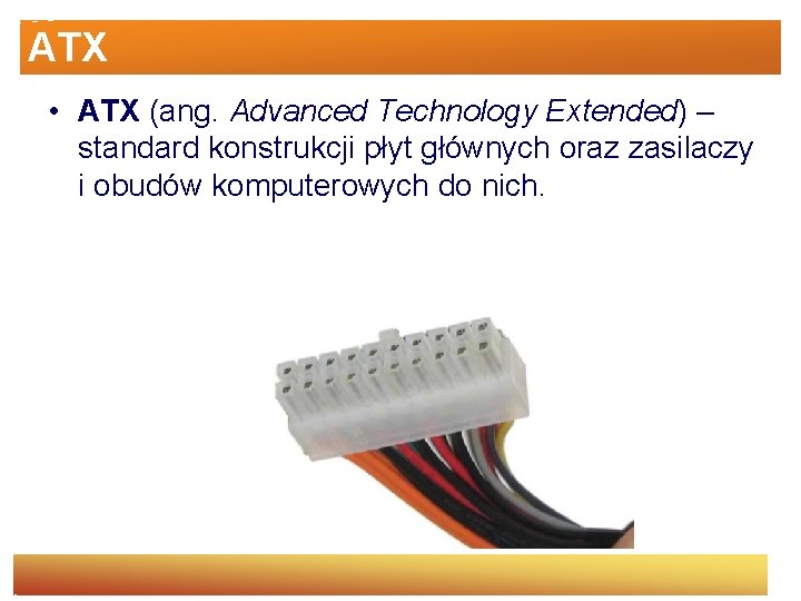 ATX • ATX (ang. Advanced Technology Extended) – standard konstrukcji płyt głównych oraz zasilaczy