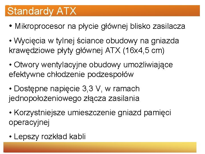 Standardy ATX • Mikroprocesor na płycie głównej blisko zasilacza • Wycięcia w tylnej ściance