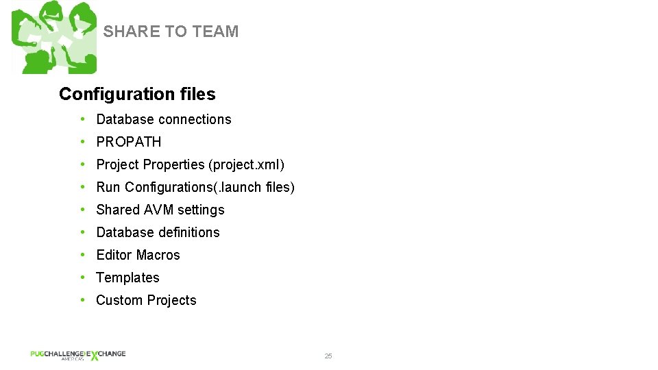 SHARE TO TEAM Configuration files • Database connections • PROPATH • Project Properties (project.