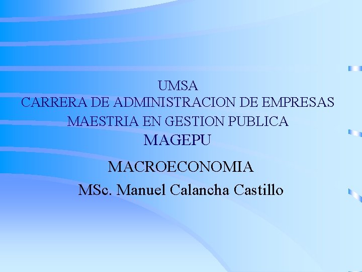 UMSA CARRERA DE ADMINISTRACION DE EMPRESAS MAESTRIA EN GESTION PUBLICA MAGEPU MACROECONOMIA MSc. Manuel