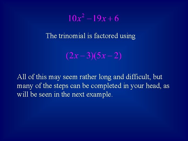 The trinomial is factored using All of this may seem rather long and difficult,