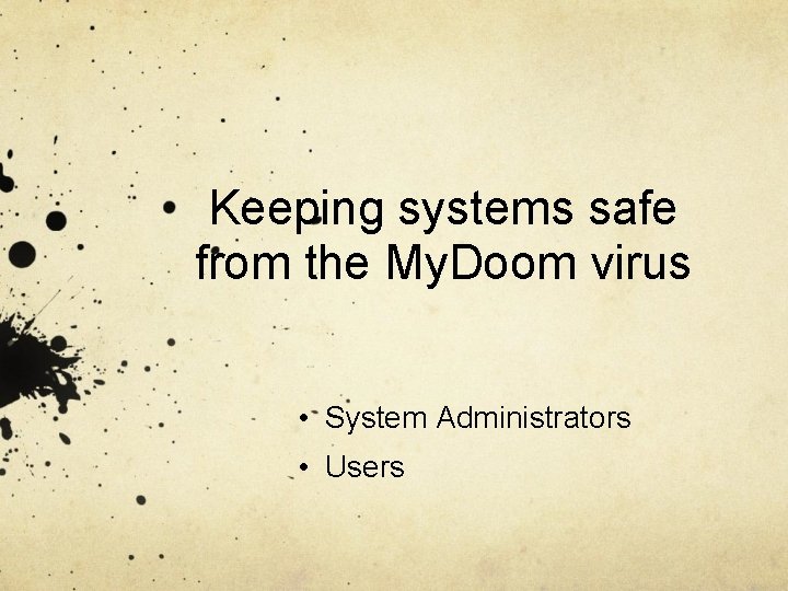 Keeping systems safe from the My. Doom virus • System Administrators • Users 