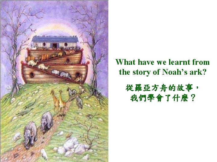 What have we learnt from the story of Noah’s ark? 從羅亞方舟的故事， 我們學會了什麽？ 