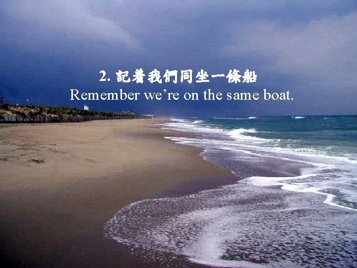 2. 記着我們同坐一條船 Remember we’re on the same boat. 