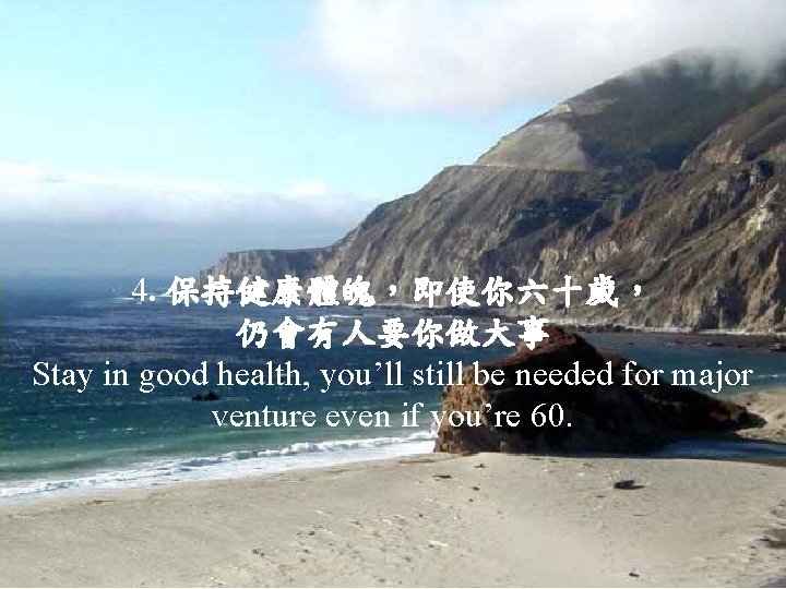 4. 保持健康體魄，即使你六十歲， 仍會有人要你做大事 Stay in good health, you’ll still be needed for major venture