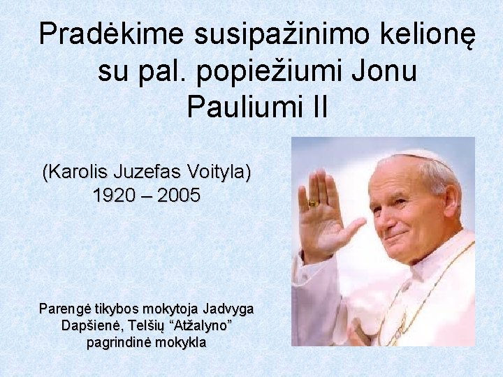 Pradėkime susipažinimo kelionę su pal. popiežiumi Jonu Pauliumi II (Karolis Juzefas Voityla) 1920 –