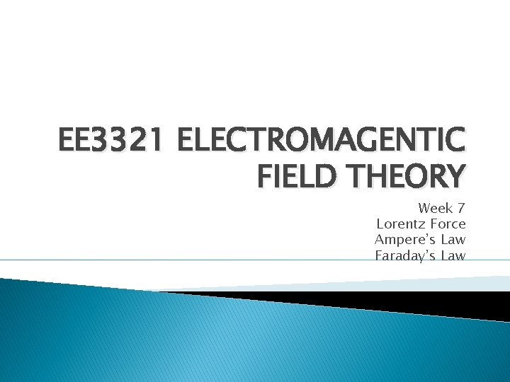 EE 3321 ELECTROMAGENTIC FIELD THEORY Week 7 Lorentz Force Ampere’s Law Faraday’s Law EE 3321 ELECTROMAGENTIC FIELD THEORY Week 7 Lorentz Force Ampere’s Law Faraday’s Law