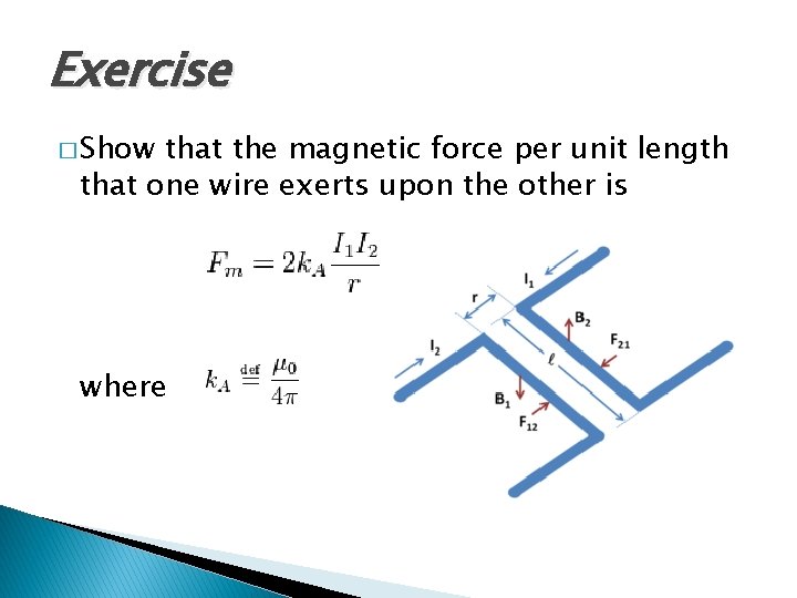 Exercise � Show that the magnetic force per unit length that one wire exerts Exercise � Show that the magnetic force per unit length that one wire exerts