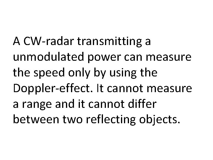 A CW-radar transmitting a unmodulated power can measure the speed only by using the