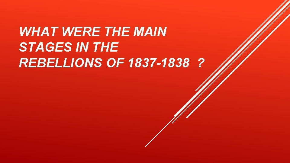 WHAT WERE THE MAIN STAGES IN THE REBELLIONS OF 1837 -1838 ? 