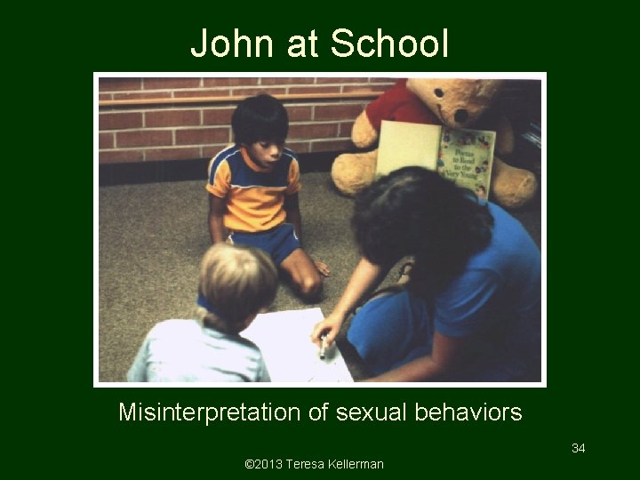 John at School Misinterpretation of sexual behaviors 34 © 2013 Teresa Kellerman John at School Misinterpretation of sexual behaviors 34 © 2013 Teresa Kellerman