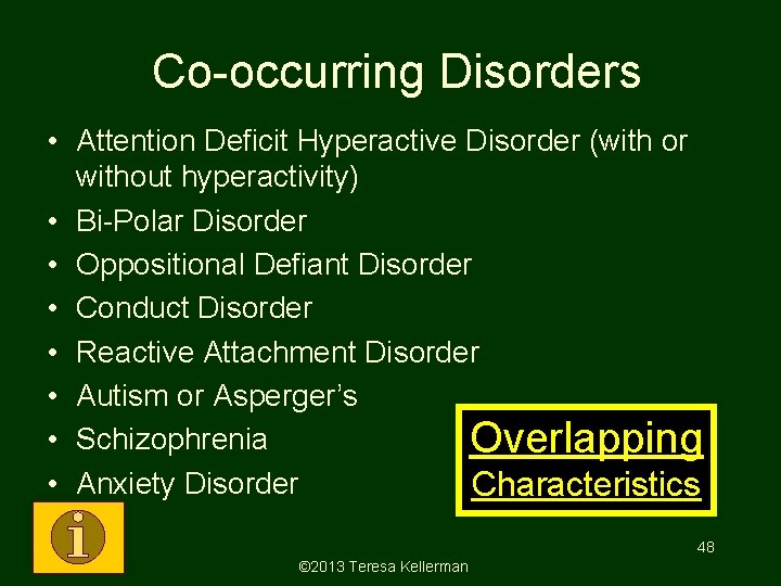 Co-occurring Disorders • Attention Deficit Hyperactive Disorder (with or without hyperactivity) • Bi-Polar Disorder