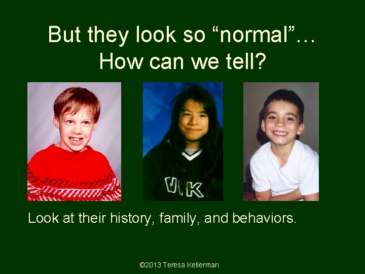 But they look so “normal”… How can we tell? Look at their history, family, But they look so “normal”… How can we tell? Look at their history, family,