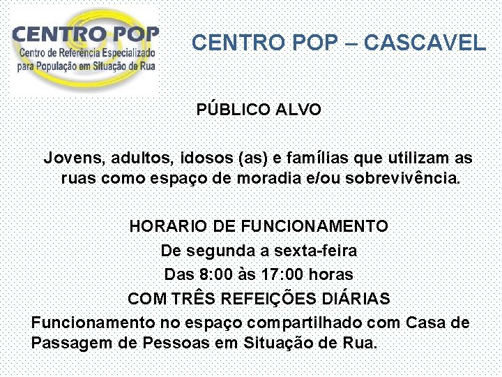 CENTRO POP – CASCAVEL PÚBLICO ALVO Jovens, adultos, idosos (as) e famílias que utilizam